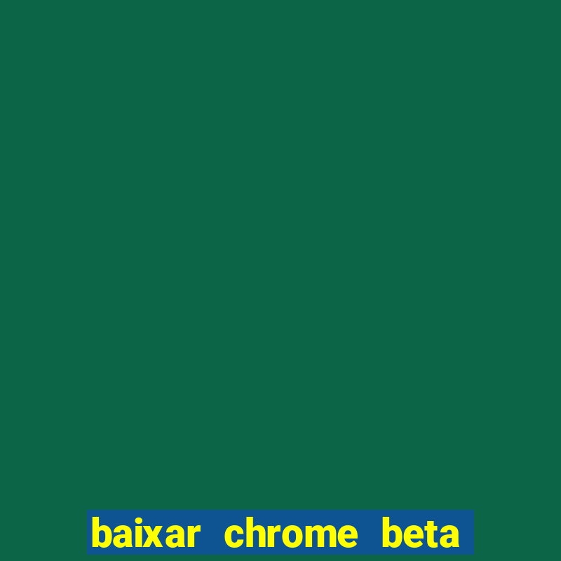 baixar chrome beta para pc